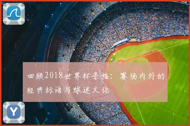 回顾2018世界杯条幅：赛场内外的经典标语与球迷文化