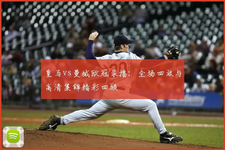 皇马vs曼城欧冠录播：全场回放与高清集锦精彩回顾