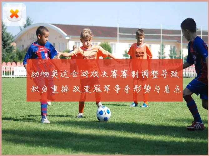 动物奥运会游戏决赛赛制调整导致积分重排 改变冠军争夺形势与看点
