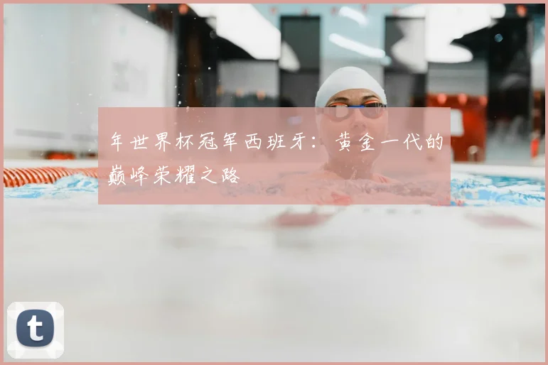 年世界杯冠军西班牙：黄金一代的巅峰荣耀之路