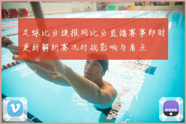 足球比分捷报网比分直播赛事即时更新解析赛况对战影响与看点