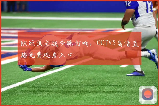 欧冠焦点战今晚打响,CCTV5高清直播免费观看入口