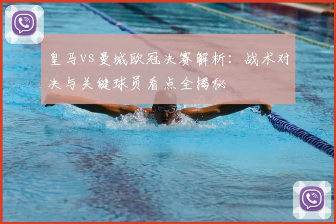 皇马vs曼城欧冠决赛解析:战术对决与关键球员看点全揭秘