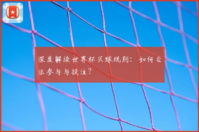深度解读世界杯买球规则：如何合法参与与投注？