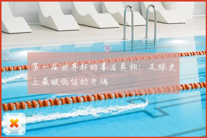 第一届世界杯的幕后真相：足球史上最被低估的开端