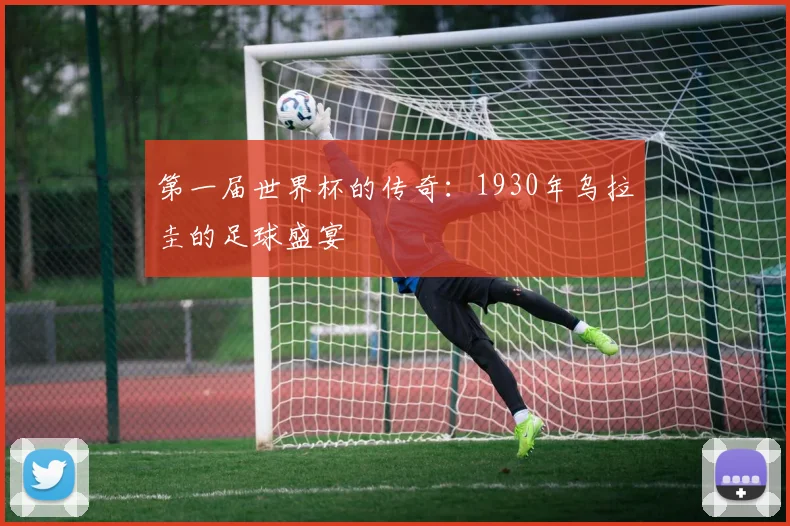 第一届世界杯的传奇：1930年乌拉圭的足球盛宴