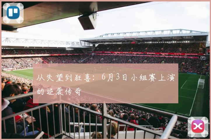 从失望到狂喜：6月3日小组赛上演的逆袭传奇