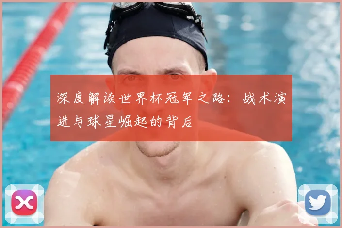 深度解读世界杯冠军之路：战术演进与球星崛起的背后