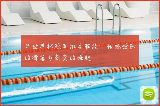 年世界杯冠军排名解读：传统强队的滑落与新贵的崛起