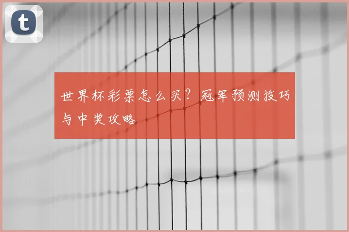 世界杯彩票怎么买?冠军预测技巧与中奖攻略
