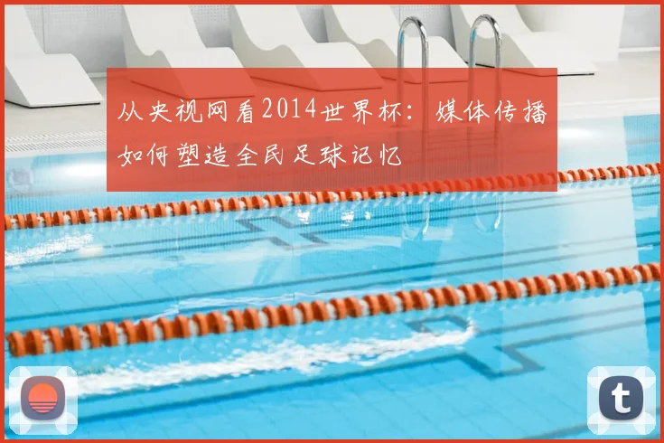 从央视网看2014世界杯：媒体传播如何塑造全民足球记忆
