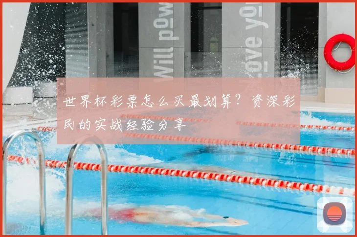 世界杯彩票怎么买最划算?资深彩民的实战经验分享