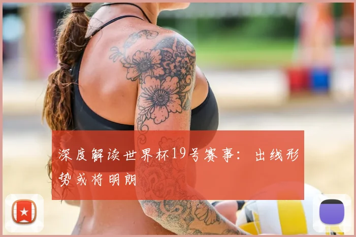 深度解读世界杯19号赛事：出线形势或将明朗