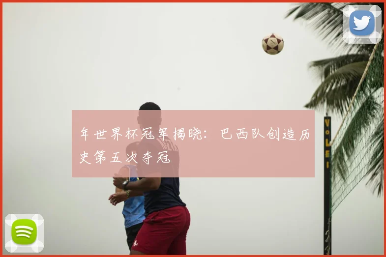 年世界杯冠军揭晓：巴西队创造历史第五次夺冠